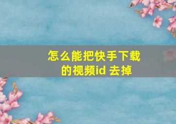 怎么能把快手下载的视频id 去掉